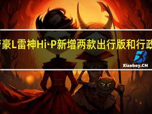 帝豪L雷神Hi·P新增两款出行版和行政版车型