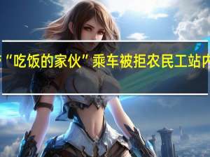 带“吃饭的家伙”乘车被拒农民工站内砸工具？火车站回应 到底什么情况呢