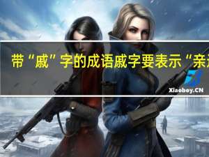 带“戚”字的成语戚字要表示“亲近的
