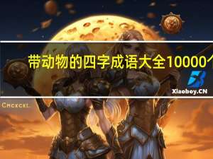 带动物的四字成语大全10000个（带动物的四字成语大全）