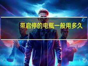 带启停的电瓶一般用多久