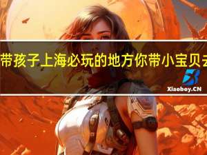 带孩子上海必玩的地方 你带小宝贝去过吗