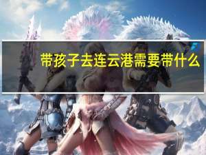 带孩子去连云港需要带什么