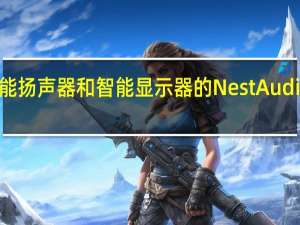 带智能扬声器和智能显示器的NestAudio产品系列