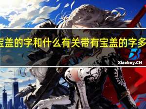 带有宝盖的字和什么有关 带有宝盖的字多与什么有关