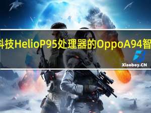 带有联发科技HelioP95处理器的OppoA94智能手机正式上市