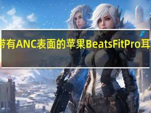 带有ANC表面的苹果BeatsFitPro耳塞上线