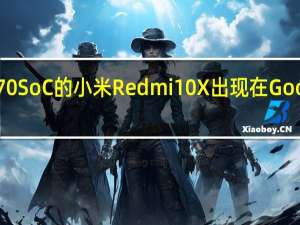 带有Helio G70 SoC的小米Redmi10X出现在Google Play控制台上