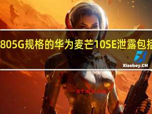 带有SD4805G规格的华为麦芒10SE泄露包括三重摄像头等