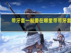 带牙套一般要在哪里带 带牙套去一般牙科门诊可靠吗