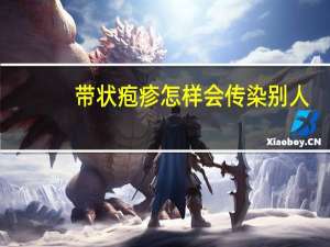 带状疱疹怎样会传染别人（带状疱疹怎么避免传染别人）