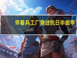 带着兵工厂穿过抗日毕曲亭