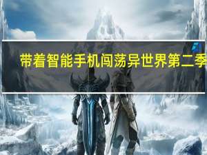 带着智能手机闯荡异世界第二季全（带着智能手机闯荡异世界第二季）