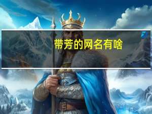 带芳的网名有啥（带芳的网名）