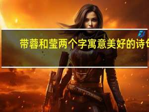 带蓉和莹两个字寓意美好的诗句
