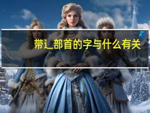 带辶部首的字与什么有关