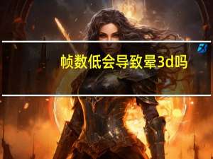 帧数低会导致晕3d吗（帧数低）
