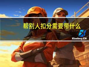 帮别人扣分需要带什么