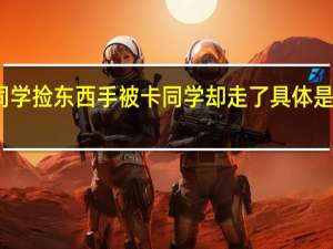 帮同学捡东西手被卡同学却走了 具体是什么情况？
