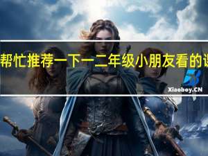 帮忙推荐一下一二年级小朋友看的课外书