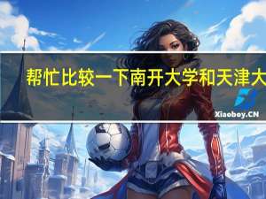 帮忙比较一下南开大学和天津大学