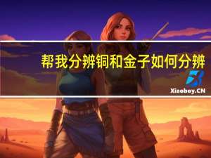 帮我分辨铜和金子如何分辨