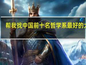 帮我找中国前十名哲学系最好的大学，并切资料尽量详细，分数是百度里能够给的最大分值！