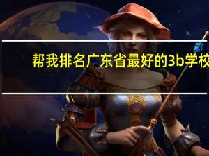 帮我排名广东省最好的3b学校