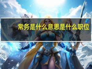 常务是什么意思是什么职位