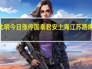 常山北明今日涨停 国泰君安上海江苏路席位净买入2.15亿元