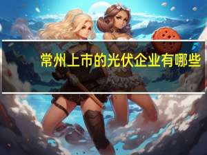 常州上市的光伏企业有哪些