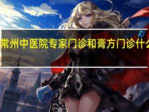 常州中医院专家门诊和膏方门诊什么区别（常州中医院专家门诊）