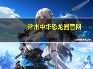 常州中华恐龙园官网（中华恐龙园官网）