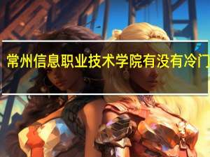 常州信息职业技术学院有没有冷门专业