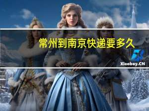 常州到南京快递要多久