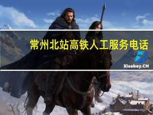 常州北站高铁人工服务电话（常州北站）