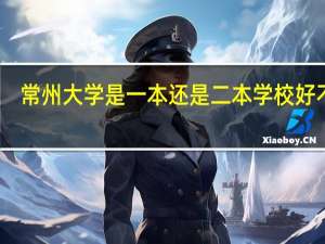 常州大学是一本还是二本 学校好不好