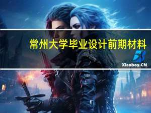 常州大学毕业设计前期材料