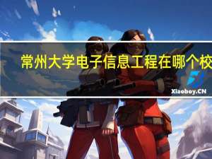 常州大学电子信息工程在哪个校区