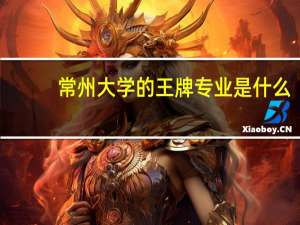 常州大学的王牌专业是什么