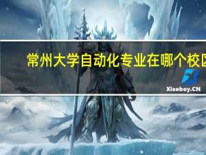 常州大学自动化专业在哪个校区