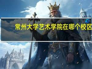 常州大学艺术学院在哪个校区