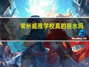 常州威雅学校真的很水吗