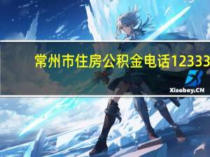 常州市住房公积金电话12333（常州市住房公积金电话）