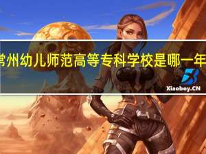 常州幼儿师范高等专科学校是哪一年创办的