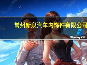 常州新泉汽车内饰件有限公司,怎么样 常州东风汽车有限公司
