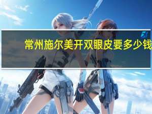 常州施尔美开双眼皮要多少钱 南京哪里做双眼皮效果最好