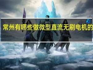 常州有哪些做微型直流无刷电机的厂家