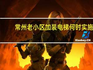 常州老小区加装电梯何时实施
