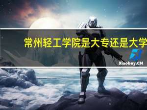 常州轻工学院是大专还是大学
